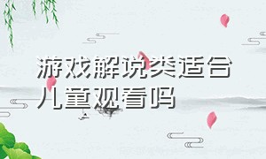 游戏解说类适合儿童观看吗