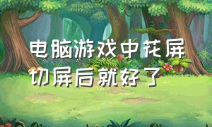 电脑游戏中花屏切屏后就好了