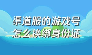 渠道服的游戏号怎么换绑身份证