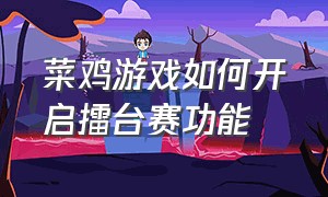 菜鸡游戏如何开启擂台赛功能