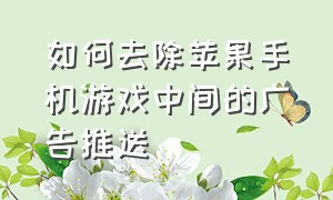 如何去除苹果手机游戏中间的广告推送