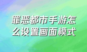 罪恶都市手游怎么设置画面模式