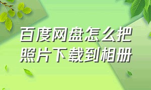 百度网盘怎么把照片下载到相册