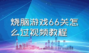 烧脑游戏66关怎么过视频教程