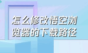 怎么修改悟空浏览器的下载路径