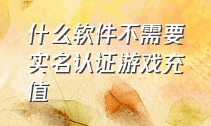 什么软件不需要实名认证游戏充值