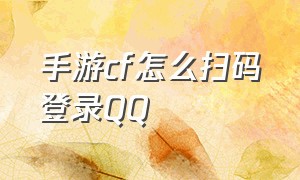 手游cf怎么扫码登录QQ