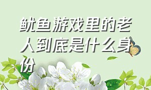 鱿鱼游戏里的老人到底是什么身份