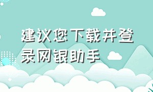 建议您下载并登录网银助手