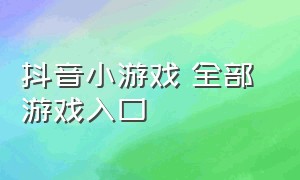 抖音小游戏 全部 游戏入口