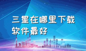 三星在哪里下载软件最好