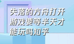 失落的方舟打开游戏要等半天才能玩吗知乎