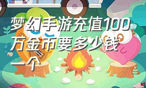 梦幻手游充值100万金币要多少钱一个