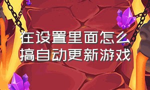 在设置里面怎么搞自动更新游戏