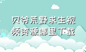 贝爷荒野求生视频资源哪里下载