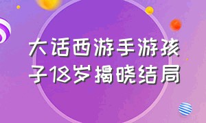 大话西游手游孩子18岁揭晓结局