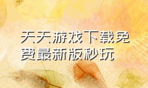 天天游戏下载免费最新版秒玩