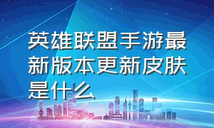 英雄联盟手游最新版本更新皮肤是什么