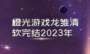 橙光游戏龙雏清软完结2023年