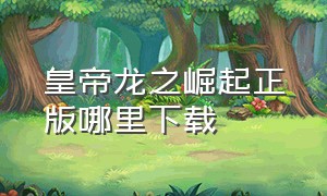 皇帝龙之崛起正版哪里下载