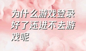 为什么游戏登录好了还进不去游戏呢