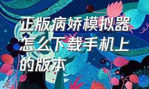 正版病娇模拟器怎么下载手机上的版本