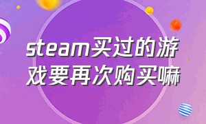 steam买过的游戏要再次购买嘛