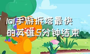 lol手游拆塔最快的英雄5分钟结束