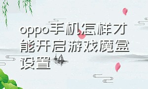 oppo手机怎样才能开启游戏魔盒设置