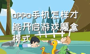 oppo手机怎样才能开启游戏魔盒模式