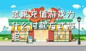 苹果充值游戏为什么付款方式被拒