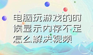 电脑玩游戏的时候显示内存不足怎么解决视频