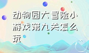 动物园大冒险小游戏第九关怎么玩