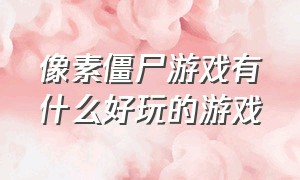 像素僵尸游戏有什么好玩的游戏