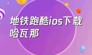 地铁跑酷ios下载哈瓦那