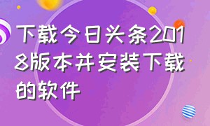 下载今日头条2018版本并安装下载的软件