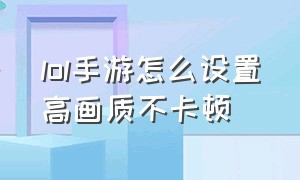 lol手游怎么设置高画质不卡顿