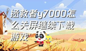 拯救者y7000怎么关屏继续下载游戏