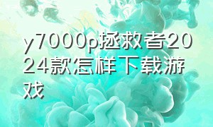 y7000p拯救者2024款怎样下载游戏