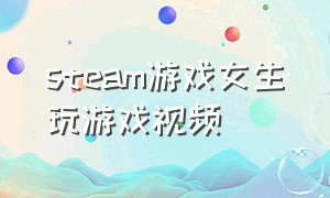 steam游戏女生玩游戏视频