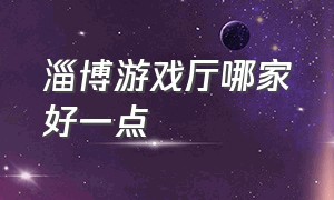 淄博游戏厅哪家好一点