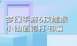 梦幻手游6技能猴小仙值得打书嘛