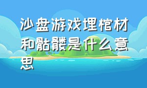 沙盘游戏埋棺材和骷髅是什么意思