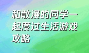 和散漫的同学一起度过生活游戏攻略