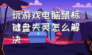 玩游戏电脑鼠标键盘失灵怎么解决