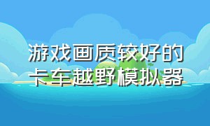 游戏画质较好的卡车越野模拟器