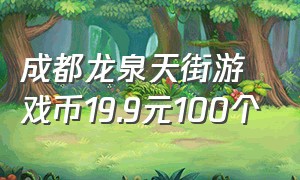 成都龙泉天街游戏币19.9元100个