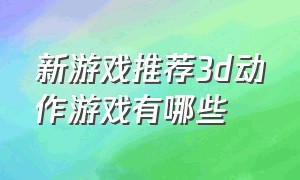 新游戏推荐3d动作游戏有哪些