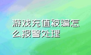 游戏充值被骗怎么报警处理