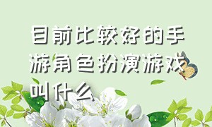 目前比较好的手游角色扮演游戏叫什么